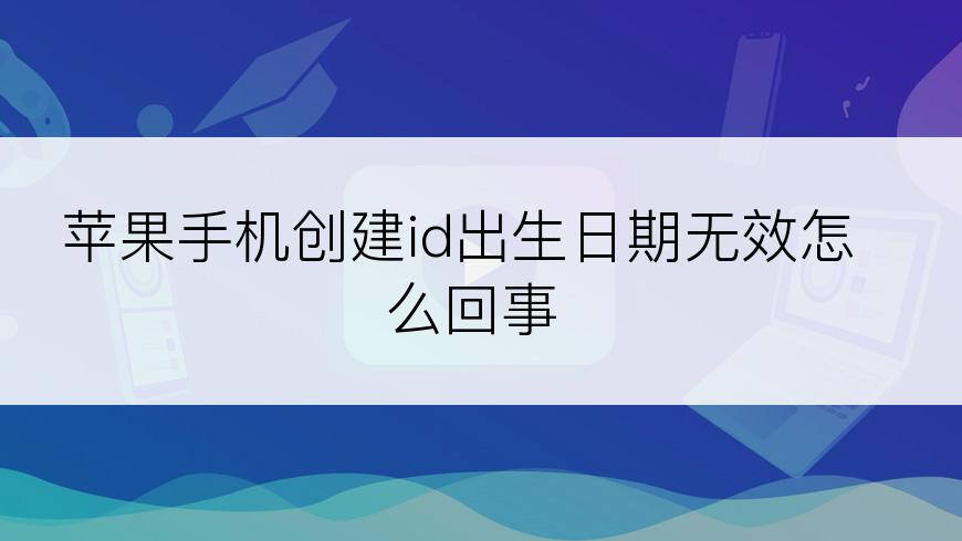 苹果手机创建id出生日期无效怎么回事