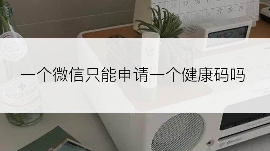 一个微信只能申请一个健康码吗