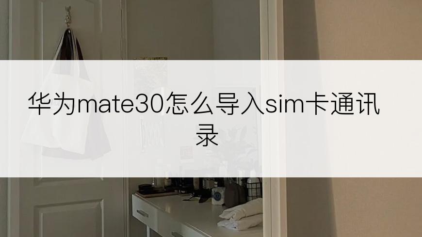 华为mate30怎么导入sim卡通讯录