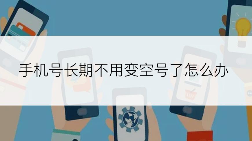 手机号长期不用变空号了怎么办