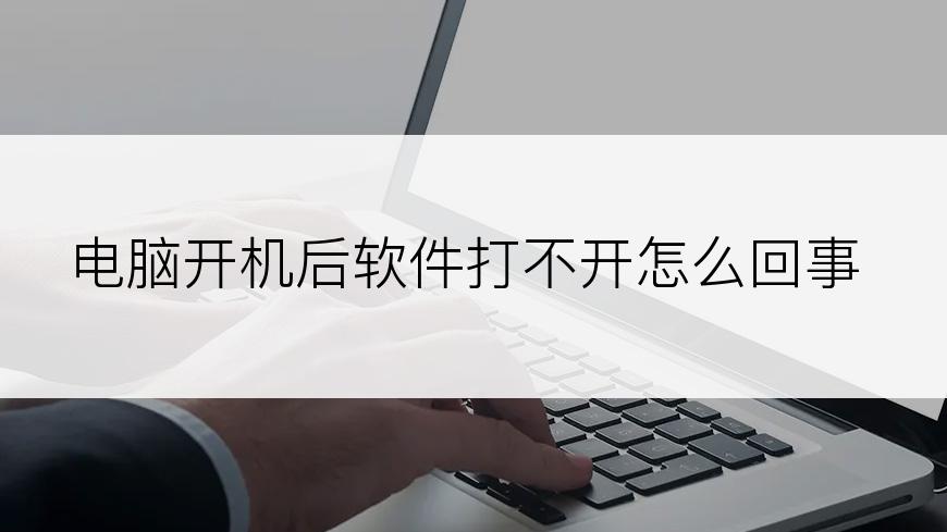 电脑开机后软件打不开怎么回事