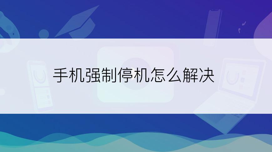 手机强制停机怎么解决