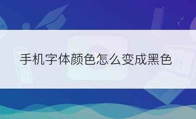 手机字体颜色怎么变成黑色