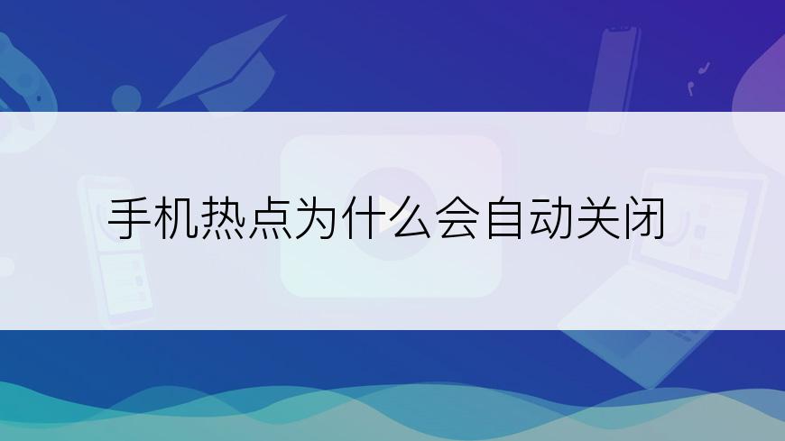 手机热点为什么会自动关闭