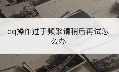 qq操作过于频繁请稍后再试怎么办