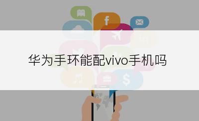 华为手环能配vivo手机吗