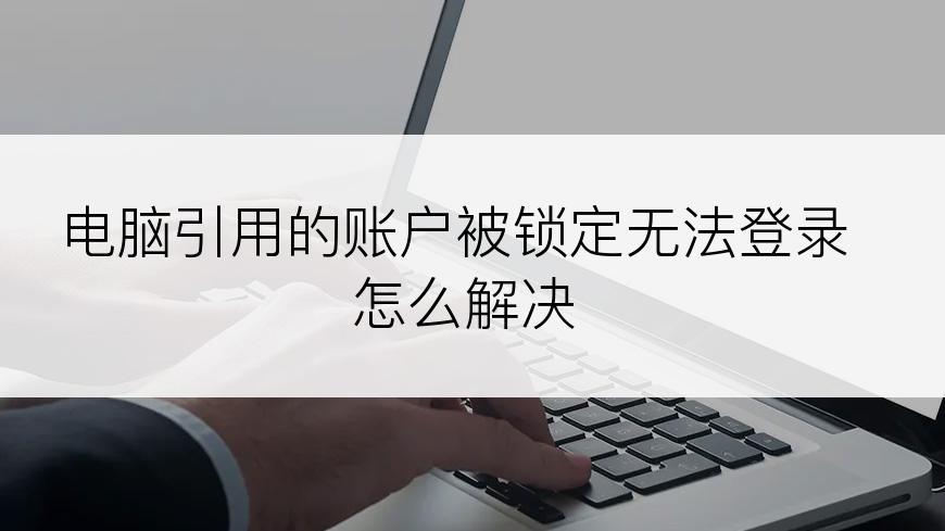 电脑引用的账户被锁定无法登录怎么解决