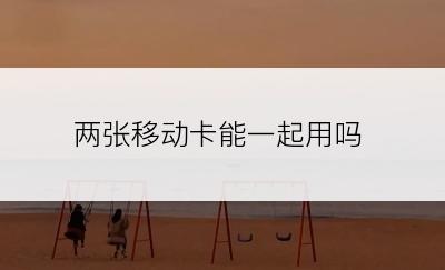 两张移动卡能一起用吗