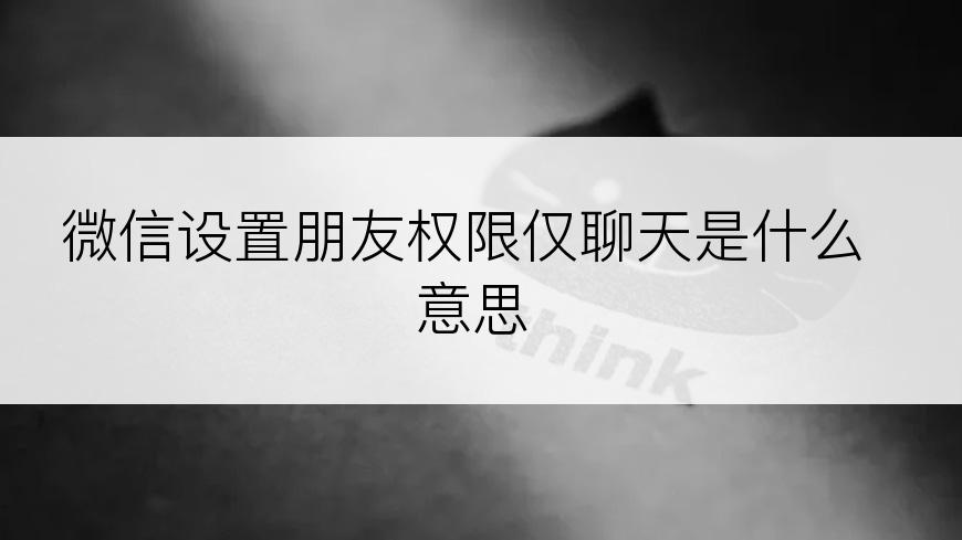 微信设置朋友权限仅聊天是什么意思