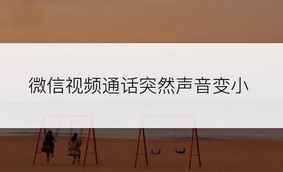 微信视频通话突然声音变小