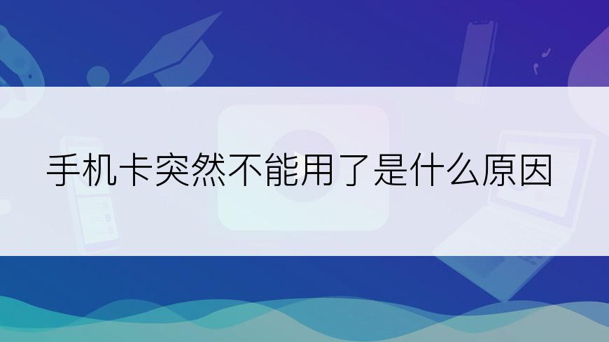 手机卡突然不能用了是什么原因