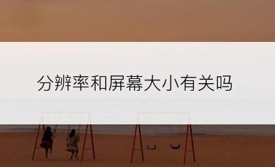 分辨率和屏幕大小有关吗