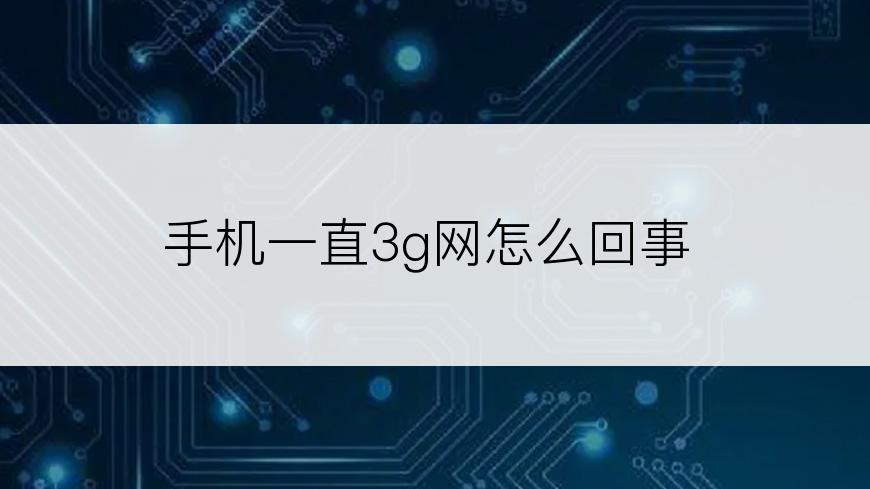 手机一直3g网怎么回事