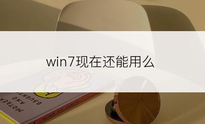 win7现在还能用么