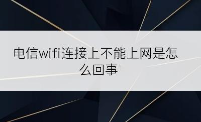 电信wifi连接上不能上网是怎么回事