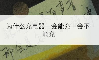 为什么充电器一会能充一会不能充