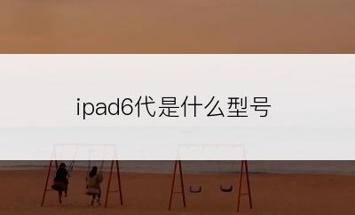 ipad6代是什么型号