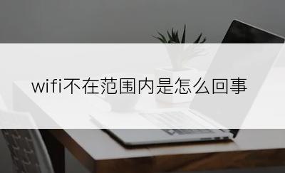 wifi不在范围内是怎么回事