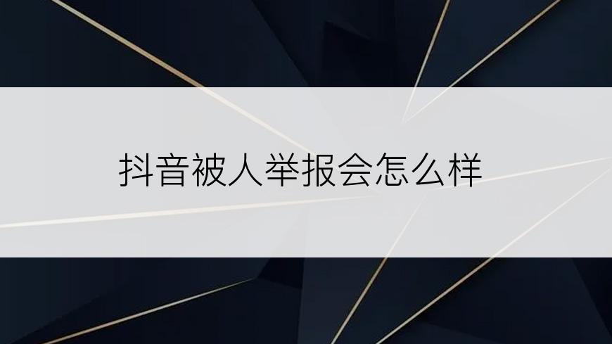 抖音被人举报会怎么样