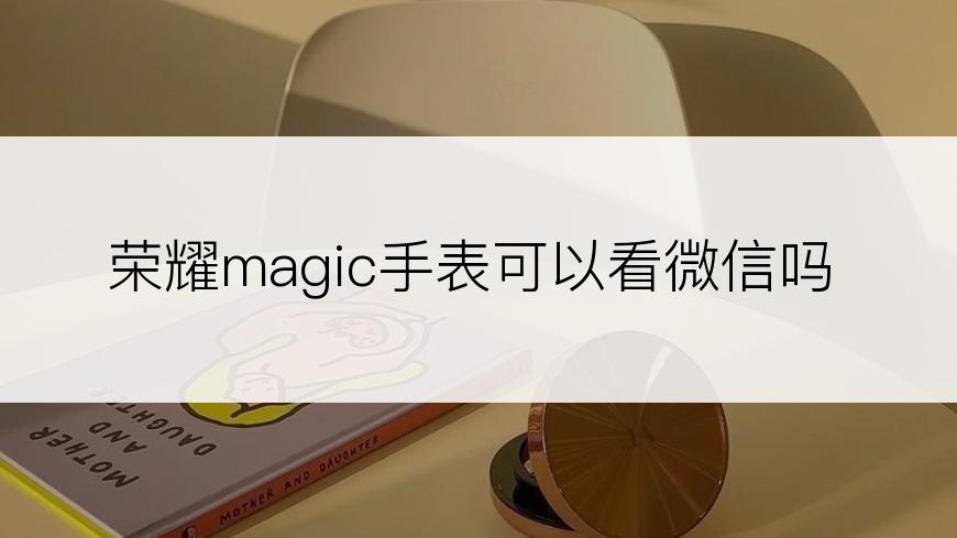 荣耀magic手表可以看微信吗