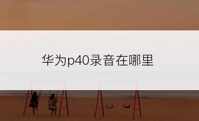 华为p40录音在哪里