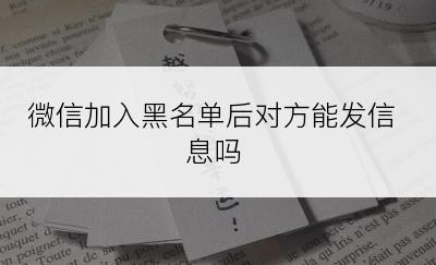 微信加入黑名单后对方能发信息吗