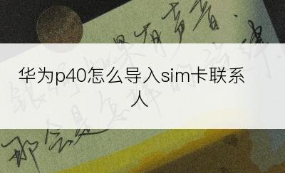 华为p40怎么导入sim卡联系人