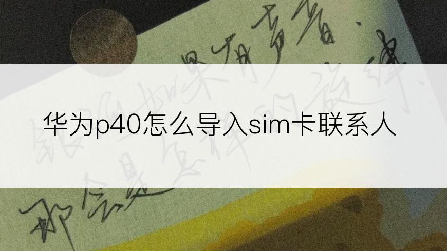 华为p40怎么导入sim卡联系人