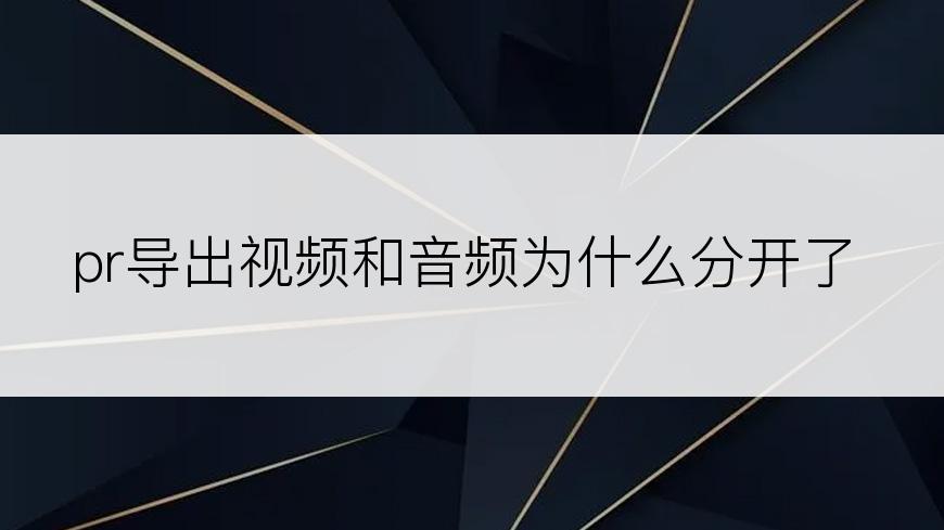 pr导出视频和音频为什么分开了