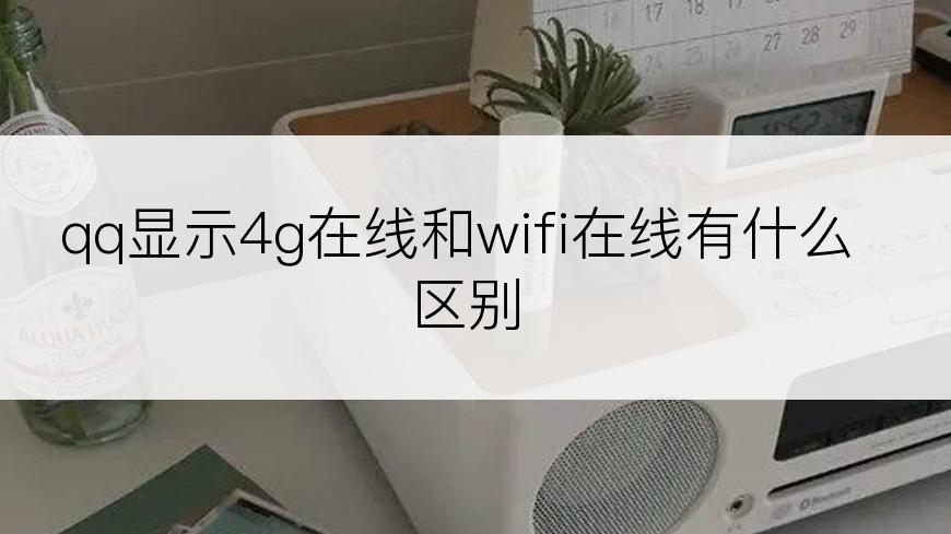 qq显示4g在线和wifi在线有什么区别