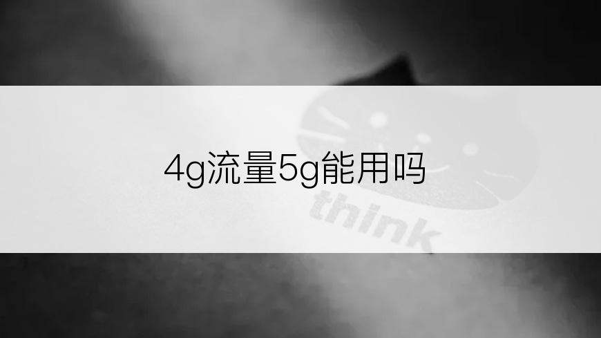 4g流量5g能用吗