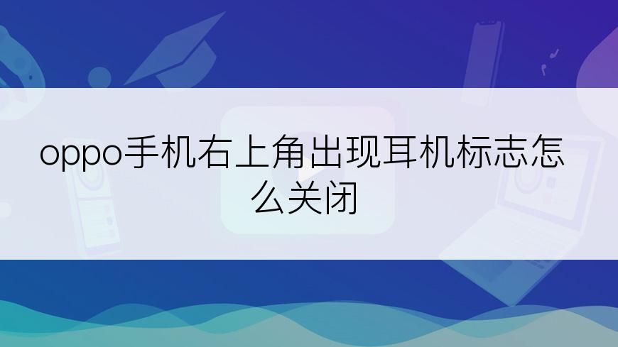 oppo手机右上角出现耳机标志怎么关闭