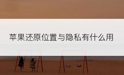 苹果还原位置与隐私有什么用