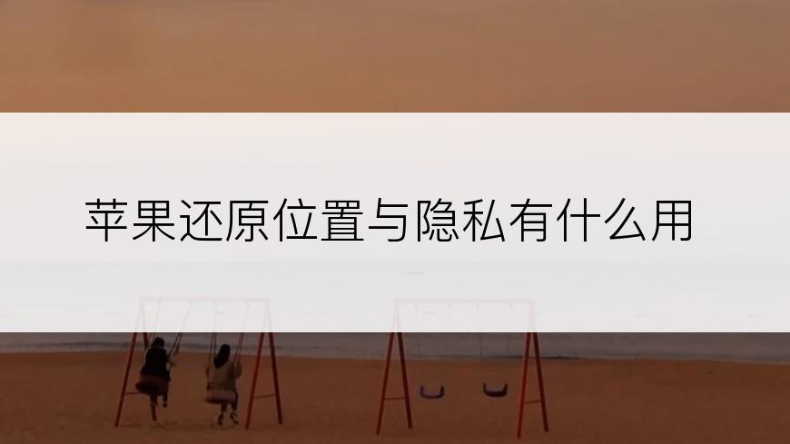 苹果还原位置与隐私有什么用