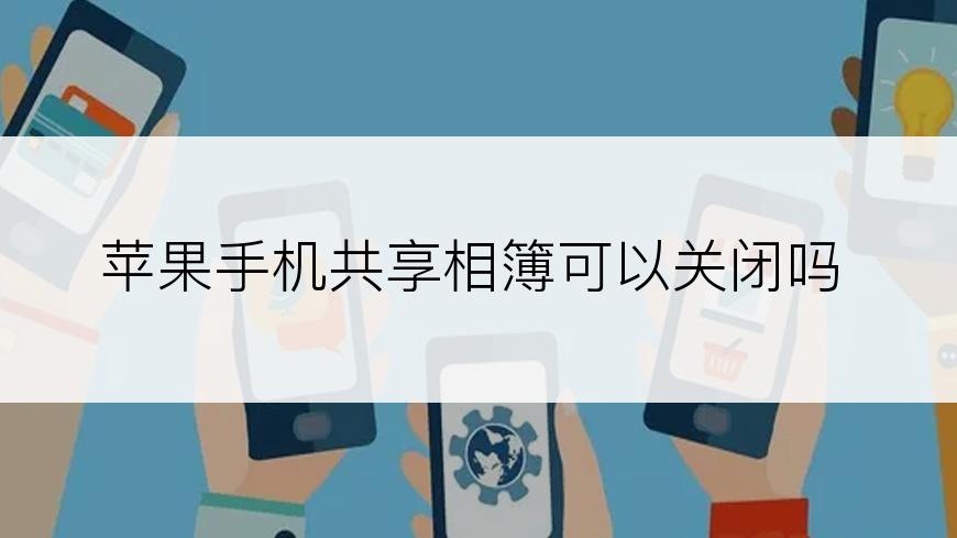 苹果手机共享相簿可以关闭吗