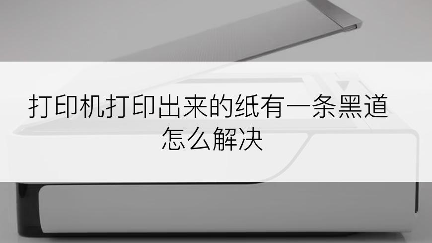 打印机打印出来的纸有一条黑道怎么解决