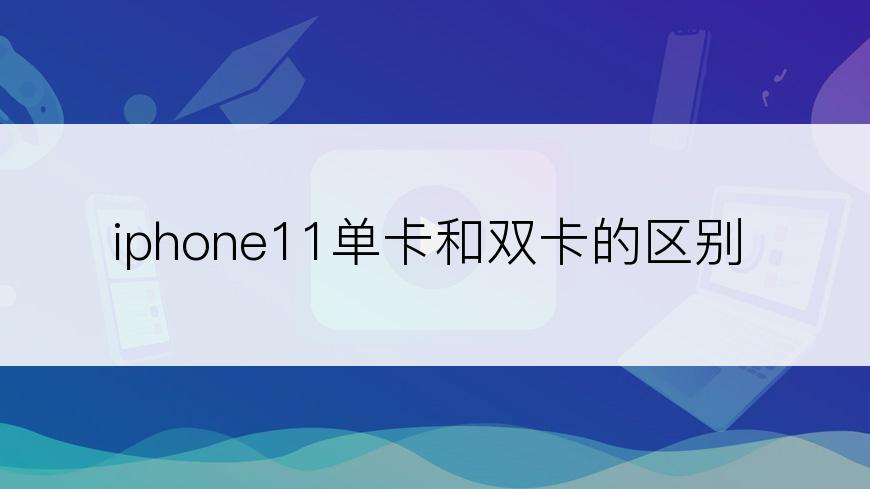 iphone11单卡和双卡的区别