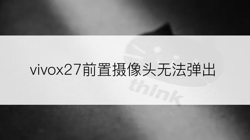 vivox27前置摄像头无法弹出