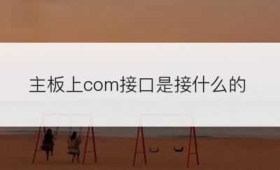 主板上com接口是接什么的