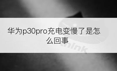 华为p30pro充电变慢了是怎么回事