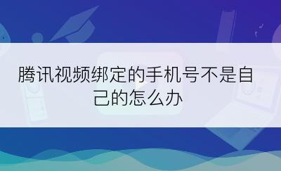 腾讯视频绑定的手机号不是自己的怎么办