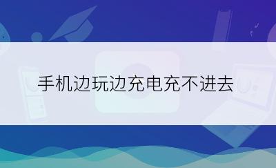 手机边玩边充电充不进去