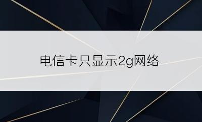 电信卡只显示2g网络