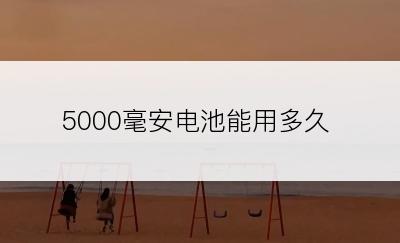 5000毫安电池能用多久