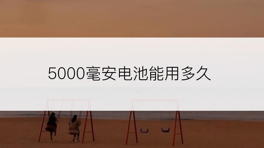 5000毫安电池能用多久