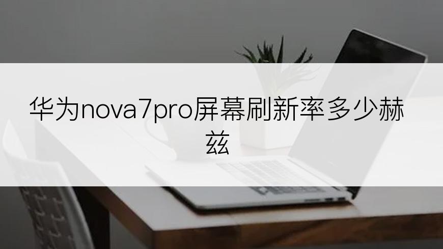 华为nova7pro屏幕刷新率多少赫兹