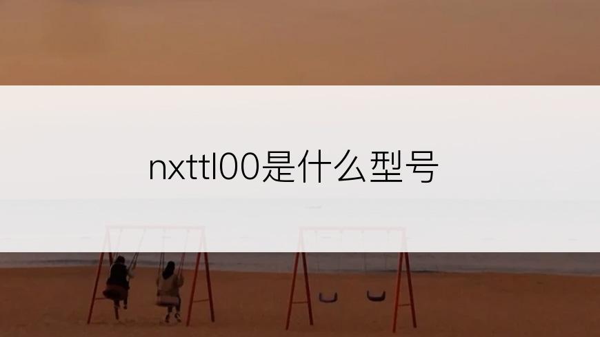 nxttl00是什么型号