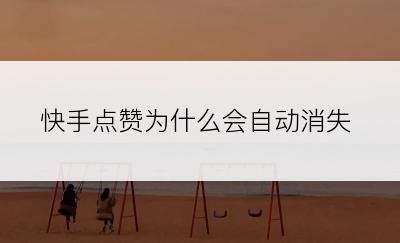 快手点赞为什么会自动消失