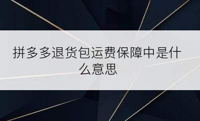 拼多多退货包运费保障中是什么意思