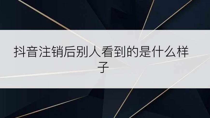 抖音注销后别人看到的是什么样子